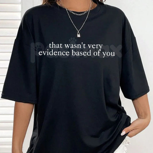 "That Wasn't Very Evidence Based Of You" Funny T-Shirt – Sarcastic Science Graphic Tee, Premium 100% Cotton Academic Humor Top, Soft Lived-In Heavyweight Data Nerd Shirt, Made in USA