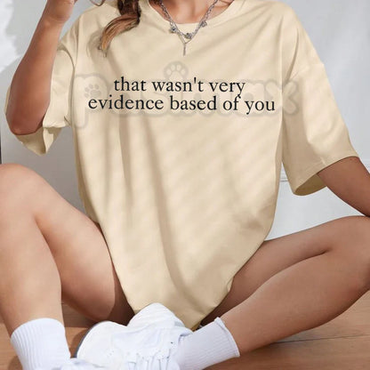 "That Wasn't Very Evidence Based Of You" Funny T-Shirt – Sarcastic Science Graphic Tee, Premium 100% Cotton Academic Humor Top, Soft Lived-In Heavyweight Data Nerd Shirt, Made in USA